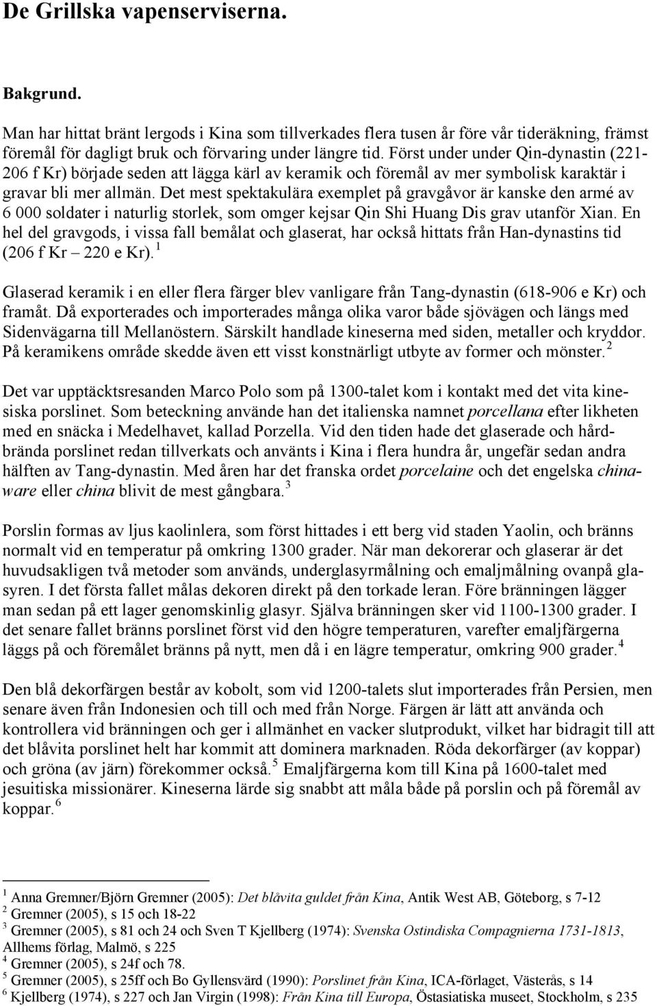 Det mest spektakulära exemplet på gravgåvor är kanske den armé av 6 000 soldater i naturlig storlek, som omger kejsar Qin Shi Huang Dis grav utanför Xian.