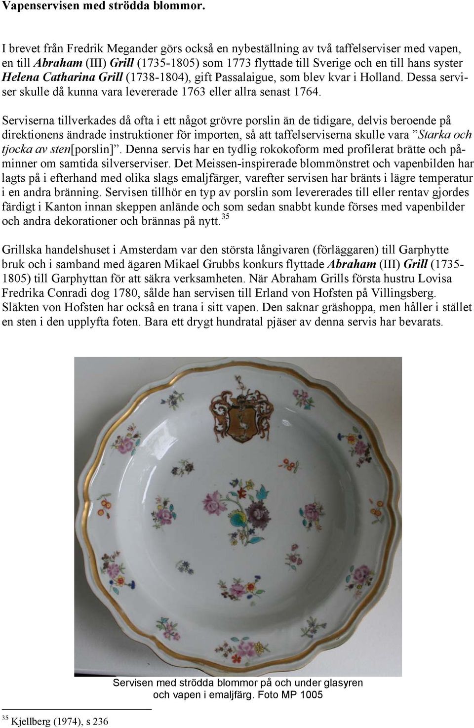 Catharina Grill (1738-1804), gift Passalaigue, som blev kvar i Holland. Dessa serviser skulle då kunna vara levererade 1763 eller allra senast 1764.