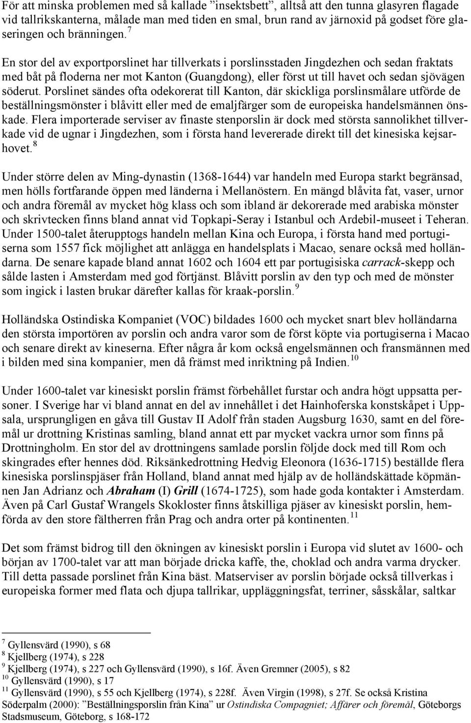 7 En stor del av exportporslinet har tillverkats i porslinsstaden Jingdezhen och sedan fraktats med båt på floderna ner mot Kanton (Guangdong), eller först ut till havet och sedan sjövägen söderut.