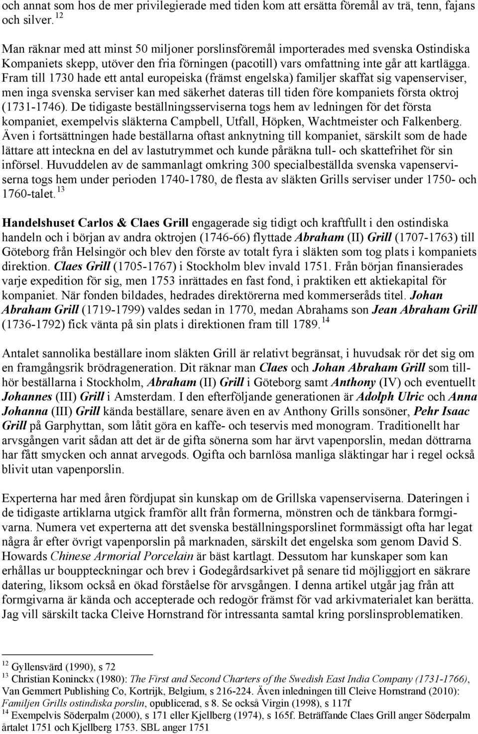 Fram till 1730 hade ett antal europeiska (främst engelska) familjer skaffat sig vapenserviser, men inga svenska serviser kan med säkerhet dateras till tiden före kompaniets första oktroj (1731-1746).