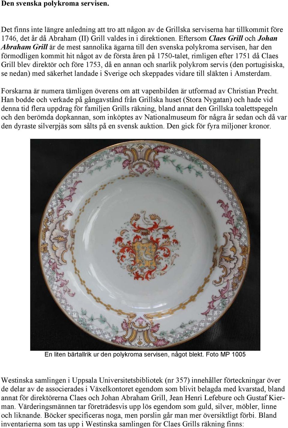 då Claes Grill blev direktör och före 1753, då en annan och snarlik polykrom servis (den portugisiska, se nedan) med säkerhet landade i Sverige och skeppades vidare till släkten i Amsterdam.