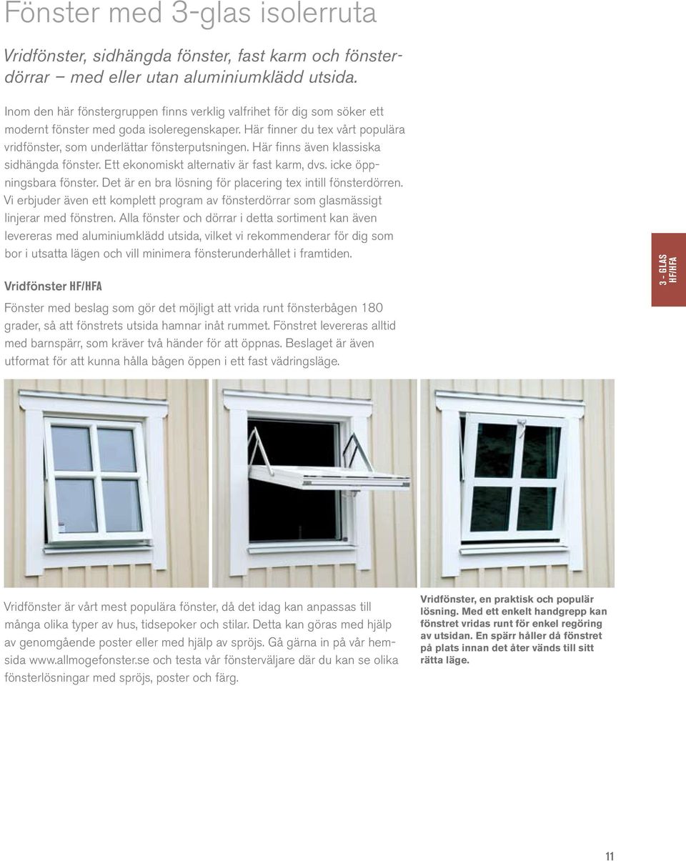 Här finns även klassiska sidhängda fönster. Ett ekonomiskt alternativ är fast karm, dvs. icke öppningsbara fönster. Det är en bra lösning för placering tex intill fönsterdörren.