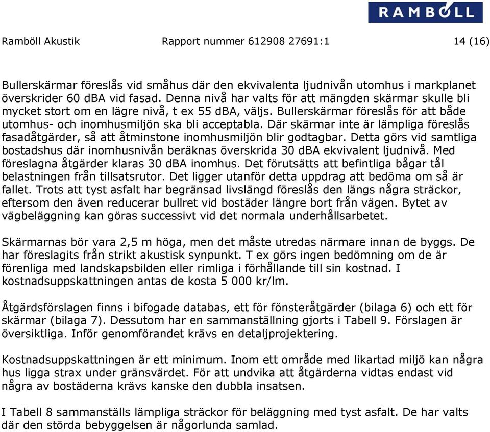 Där skärmar inte är lämpliga föreslås fasadåtgärder, så att åtminstone inomhusmiljön blir godtagbar. Detta görs vid samtliga bostadshus där inomhusnivån beräknas överskrida 30 dba ekvivalent ljudnivå.