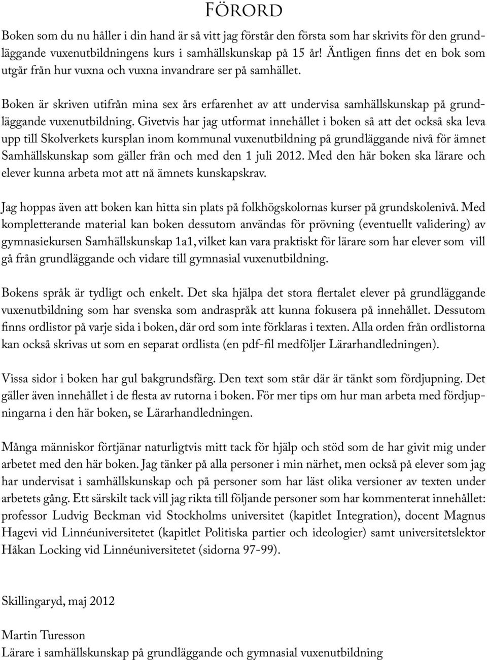 Boken är skriven utifrån mina sex års erfarenhet av att undervisa samhällskunskap på grundläggande vuxenutbildning.