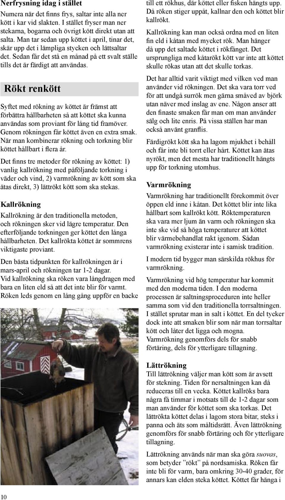 Rökt renkött Syftet med rökning av köttet är främst att förbättra hållbarheten så att köttet ska kunna användas som proviant för lång tid framöver. Genom rökningen får köttet även en extra smak.
