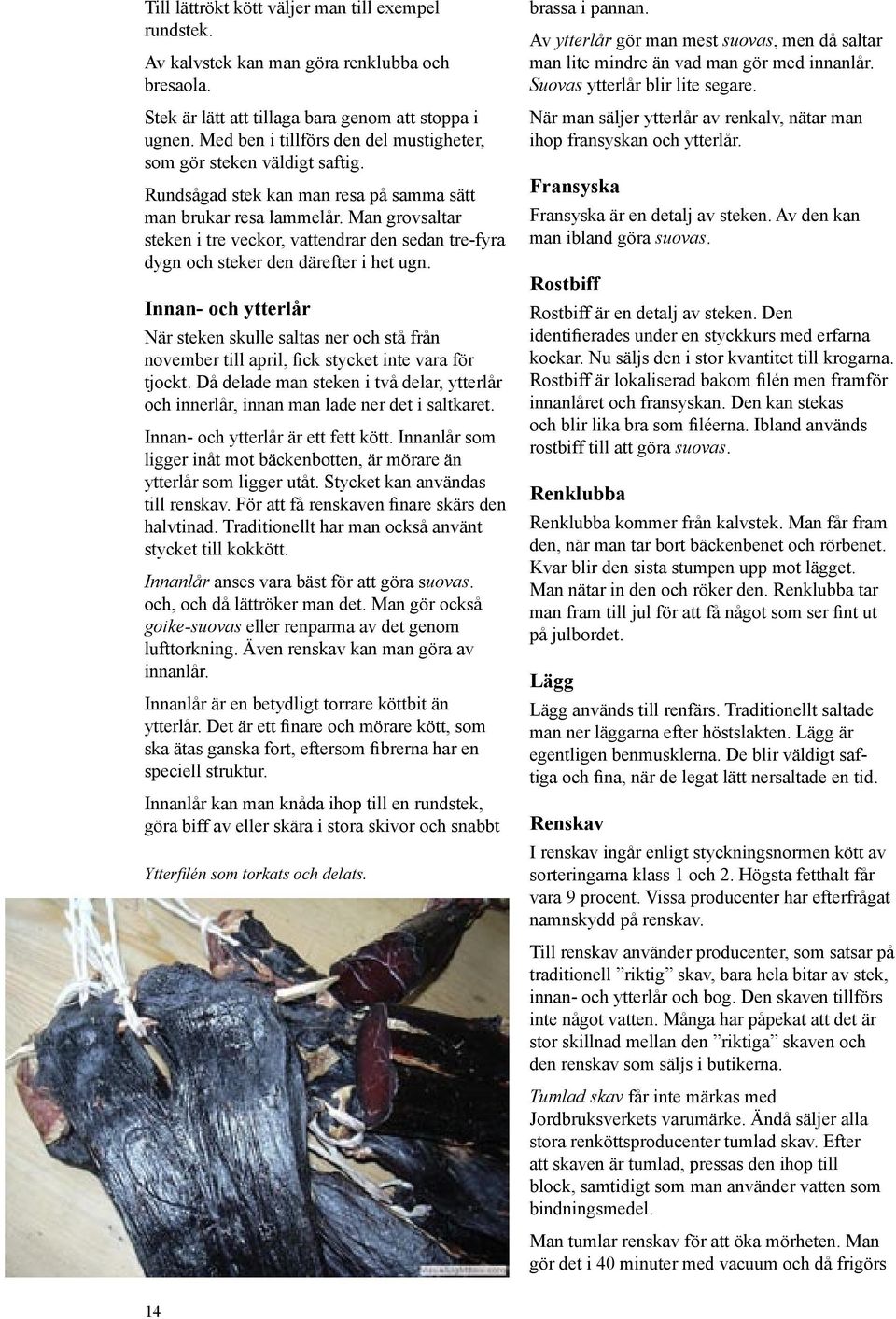 Man grovsaltar steken i tre veckor, vattendrar den sedan tre-fyra dygn och steker den därefter i het ugn.