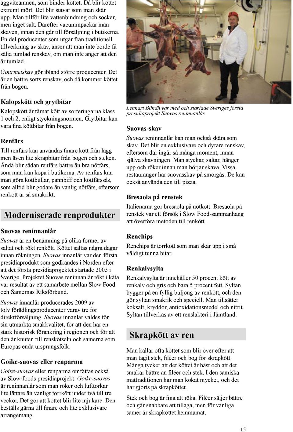 En del producenter som utgår från traditionell tillverkning av skav, anser att man inte borde få sälja tumlad renskav, om man inte anger att den är tumlad. Gourmetskav gör ibland större producenter.