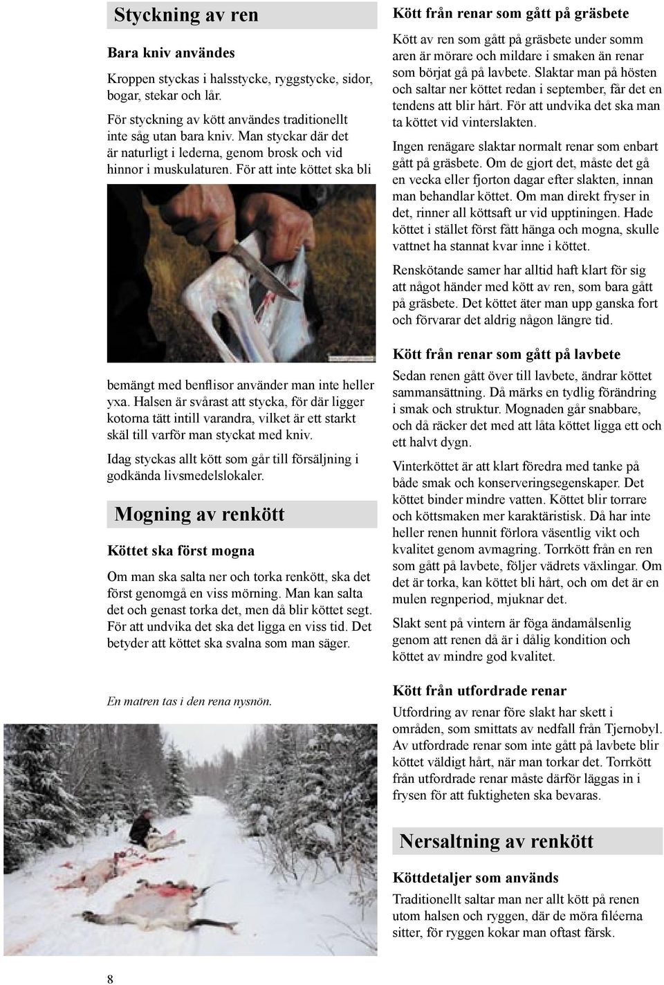 Halsen är svårast att stycka, för där ligger kotorna tätt intill varandra, vilket är ett starkt skäl till varför man styckat med kniv.