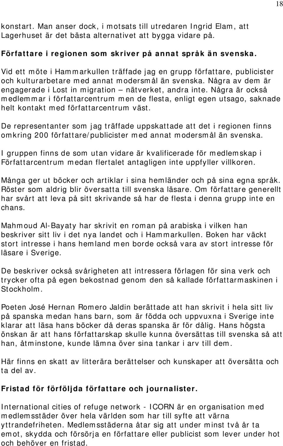 Några är också medlemmar i författarcentrum men de flesta, enligt egen utsago, saknade helt kontakt med författarcentrum väst.