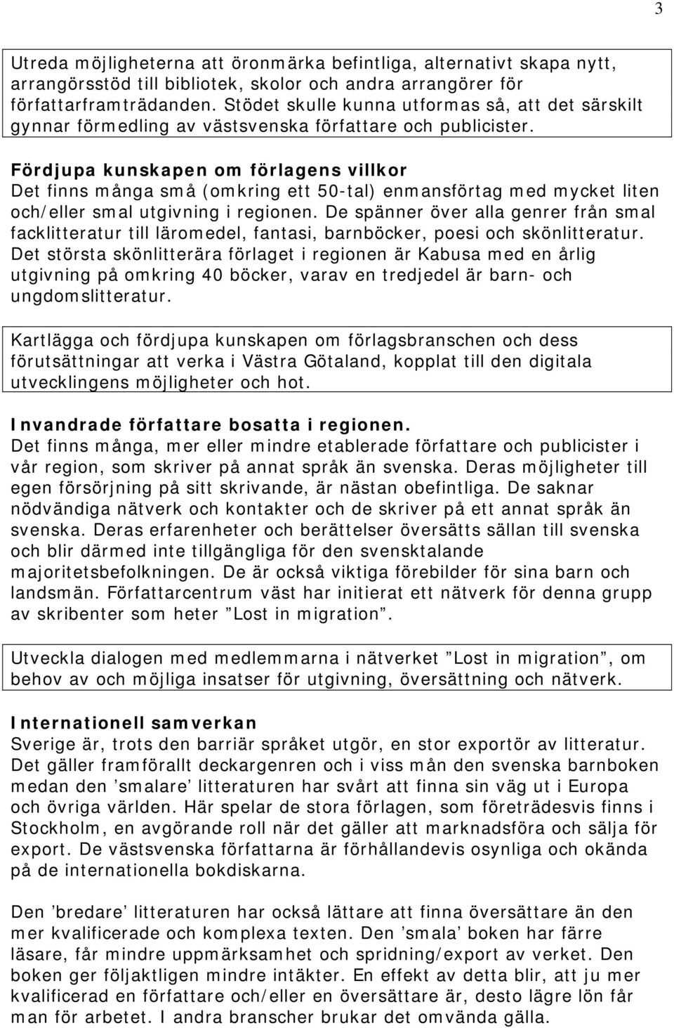 Fördjupa kunskapen om förlagens villkor Det finns många små (omkring ett 50-tal) enmansförtag med mycket liten och/eller smal utgivning i regionen.