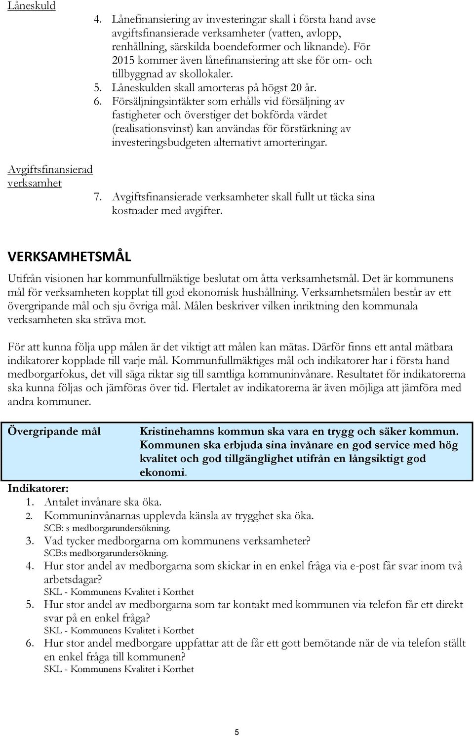 Försäljningsintäkter som erhålls vid försäljning av fastigheter och överstiger det bokförda värdet (realisationsvinst) kan användas för förstärkning av investeringsbudgeten alternativt amorteringar.