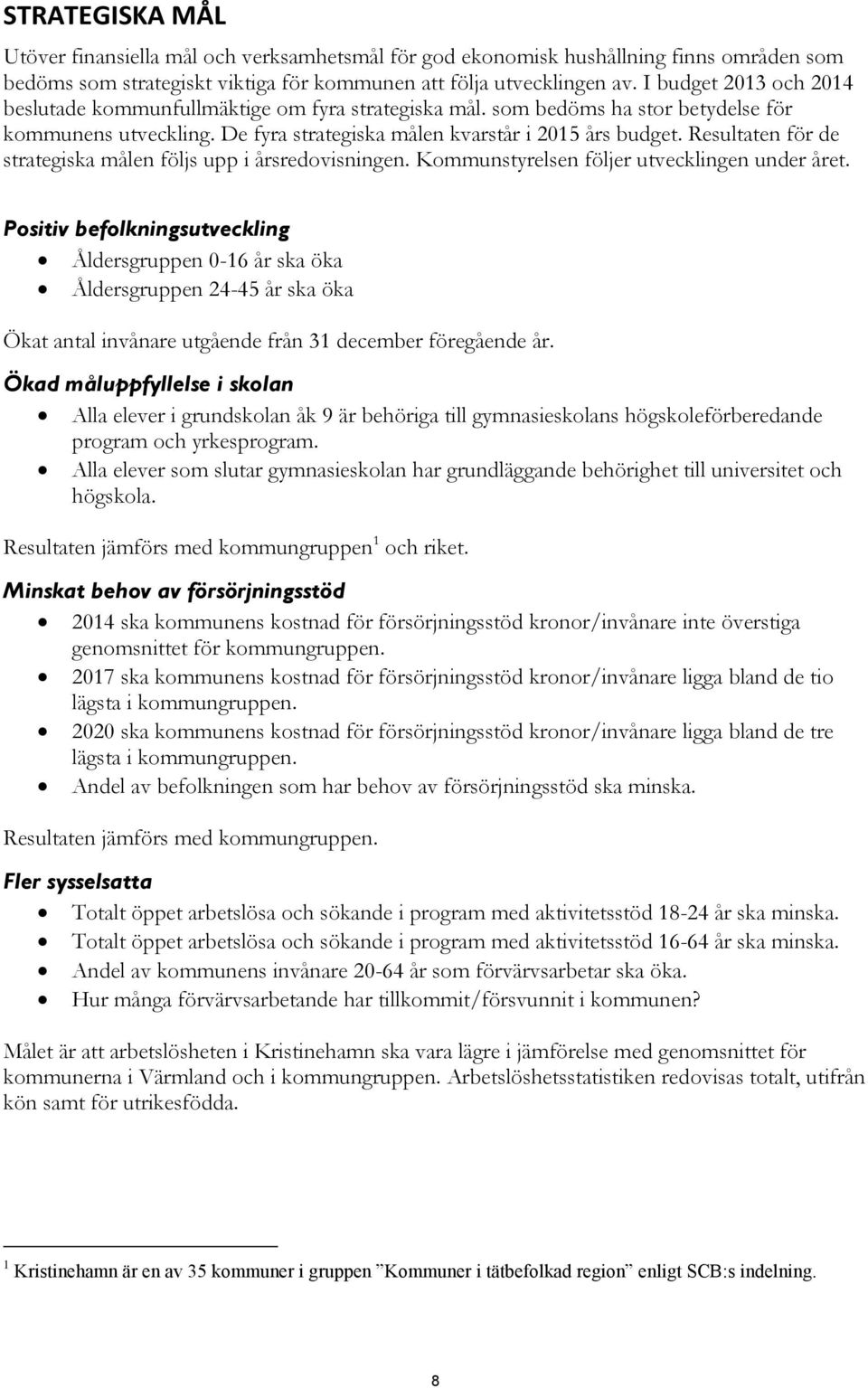 Resultaten för de strategiska målen följs upp i årsredovisningen. Kommunstyrelsen följer utvecklingen under året.