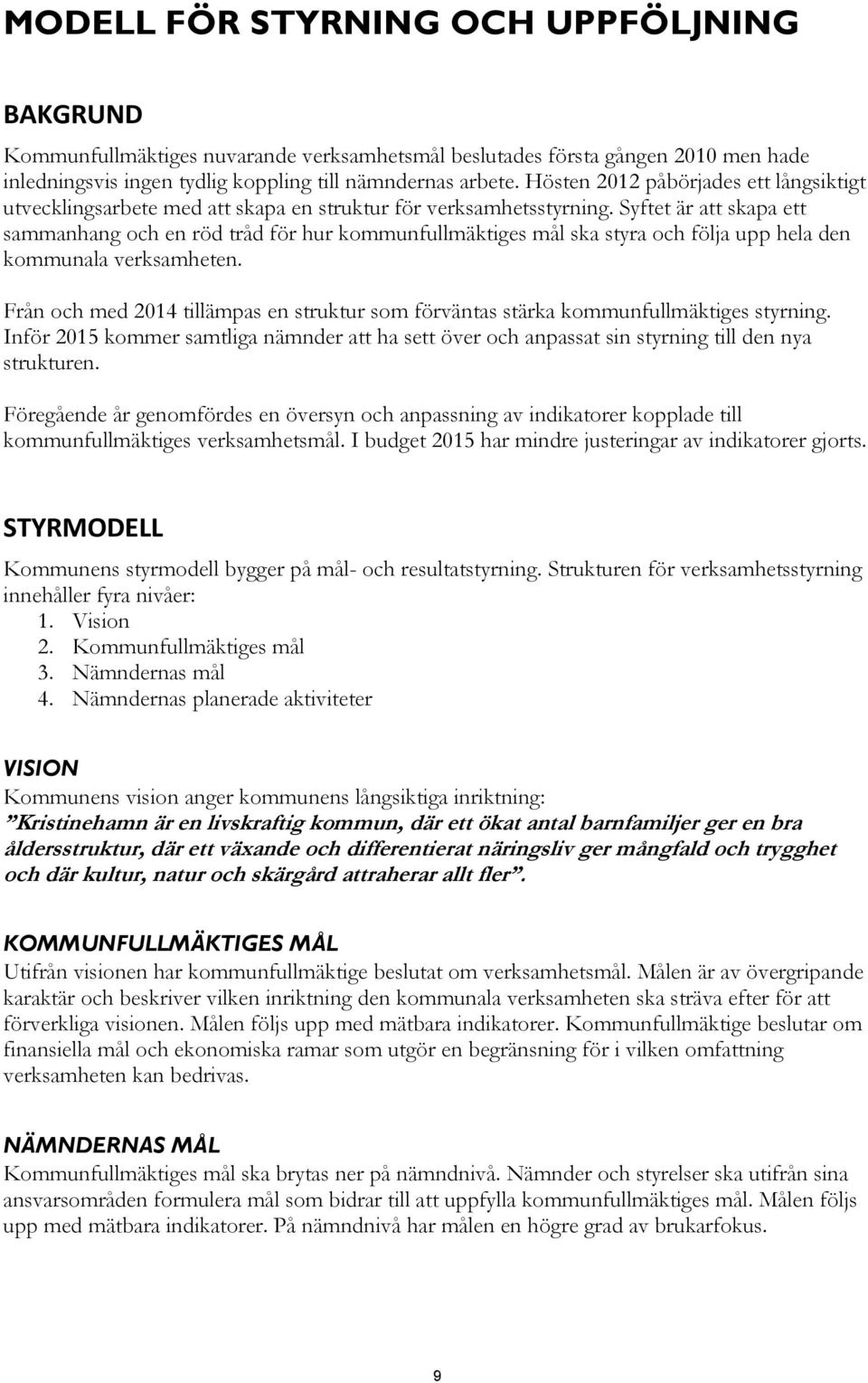 Syftet är att skapa ett sammanhang och en röd tråd för hur kommunfullmäktiges mål ska styra och följa upp hela den kommunala verksamheten.