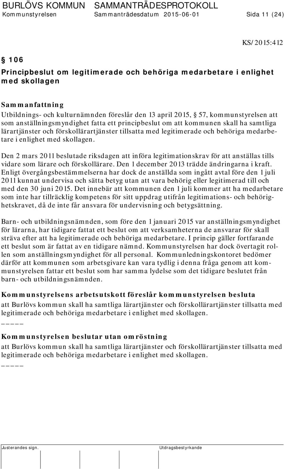 legitimerade och behöriga medarbetare i enlighet med skollagen. Den 2 mars 2011 beslutade riksdagen att införa legitimationskrav för att anställas tills vidare som lärare och förskollärare.