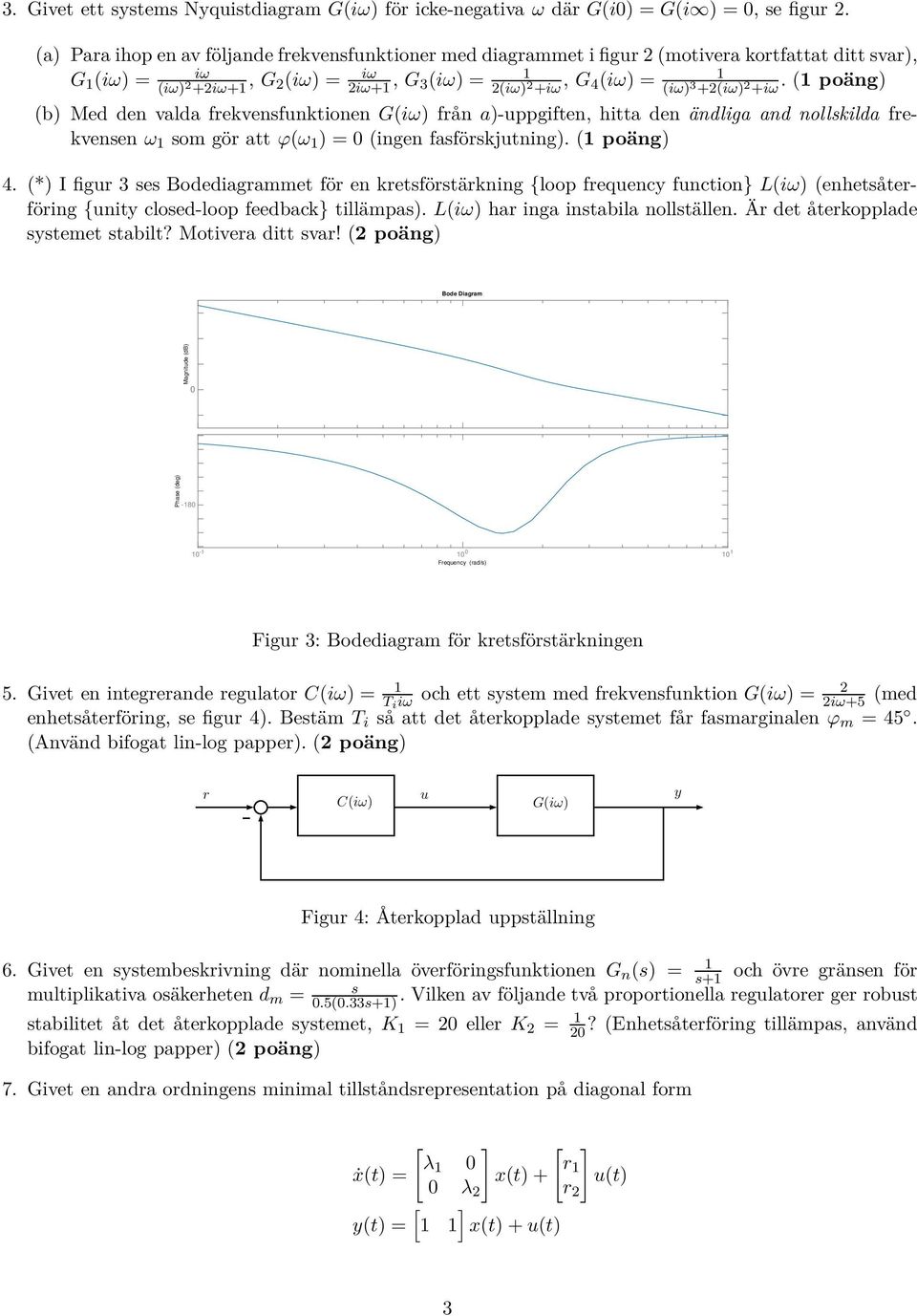 +2(iω) 2 +iω. (1 poäng) (b) Med den valda frekvensfunktionen G(iω) från a)-uppgiften, hitta den ändliga and nollskilda frekvensen ω 1 som gör att ϕ(ω 1 ) = (ingen fasförskjutning). (1 poäng) 4.