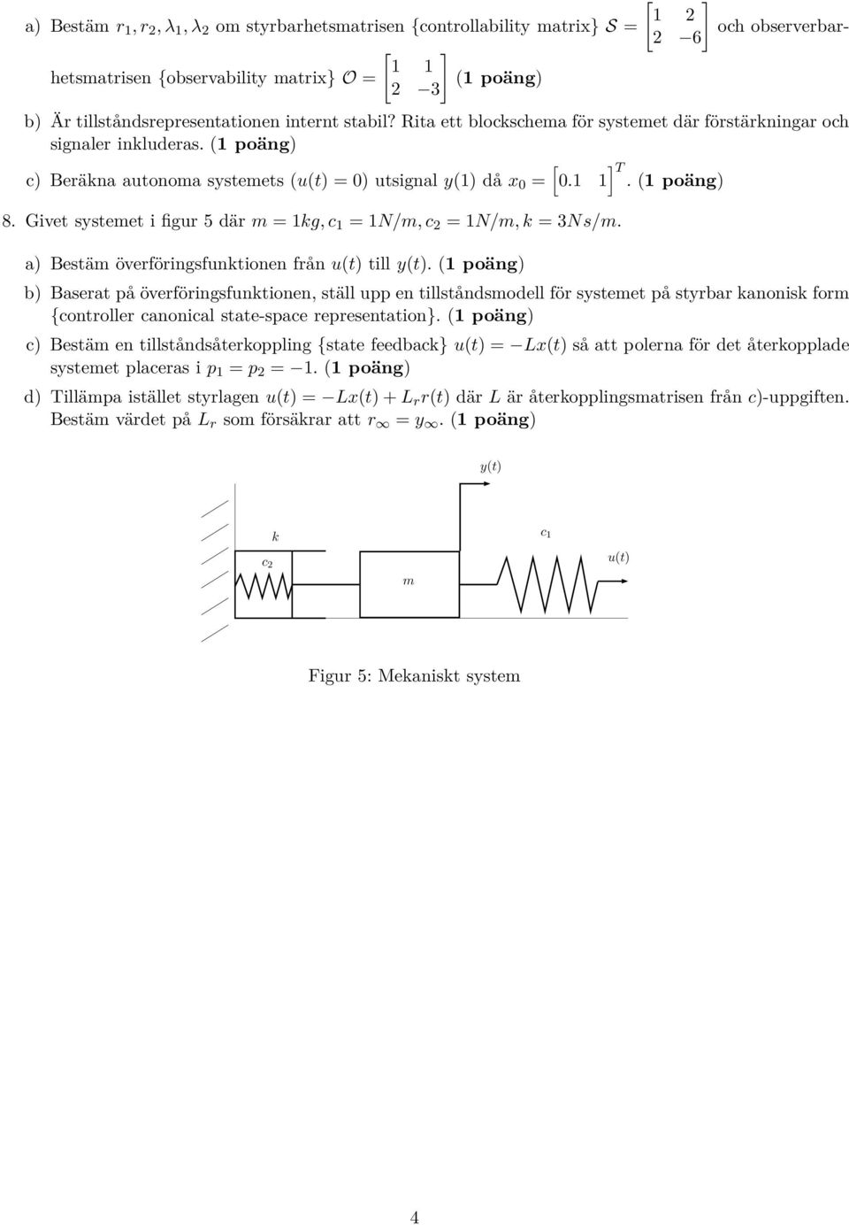 1 1]. (1 poäng) 8. Givet systemet i figur 5 där m = 1kg, c 1 = 1N/m, c 2 = 1N/m, k = 3Ns/m. a) Bestäm överföringsfunktionen från u(t) till y(t).