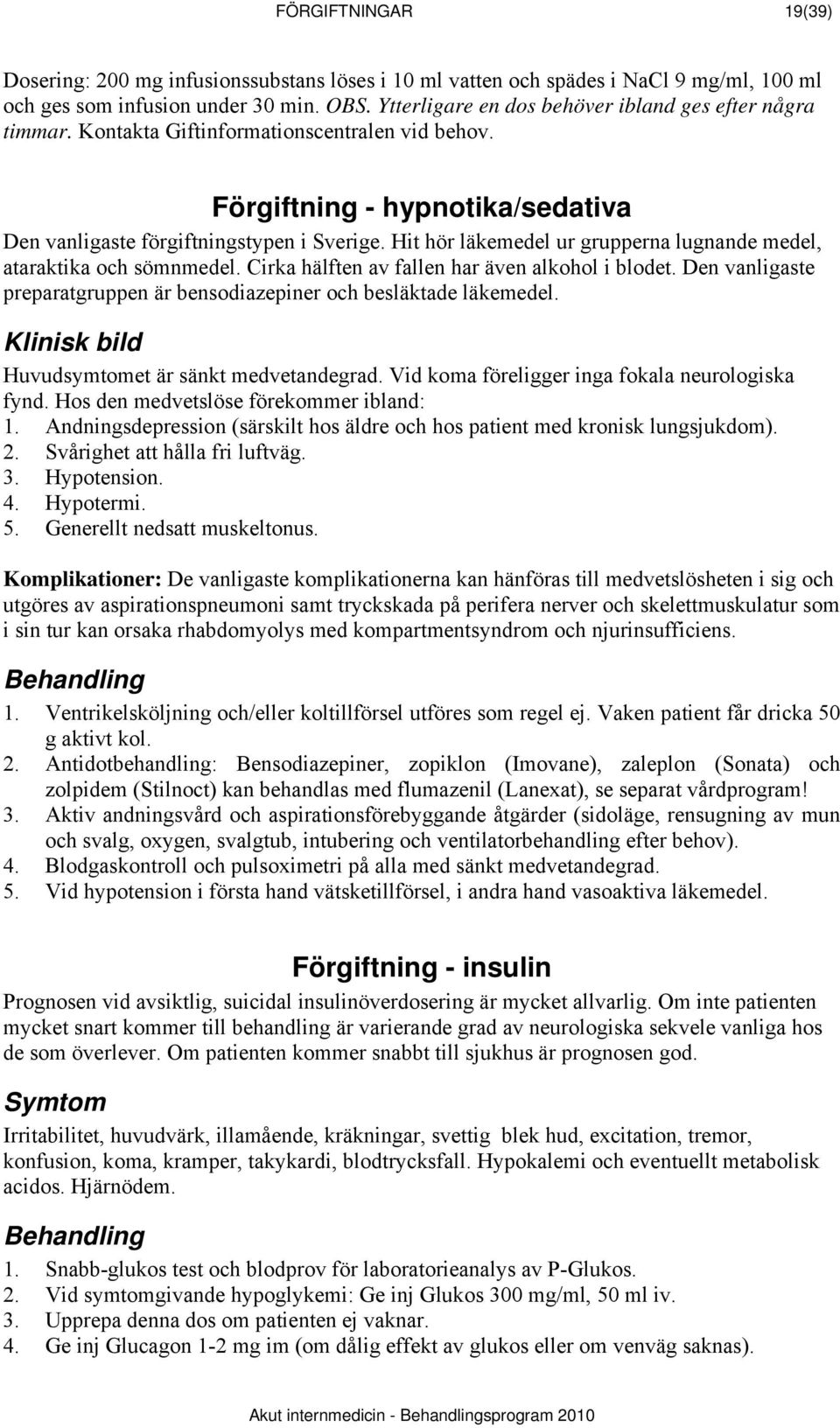 Hit hör läkemedel ur grupperna lugnande medel, ataraktika och sömnmedel. Cirka hälften av fallen har även alkohol i blodet. Den vanligaste preparatgruppen är bensodiazepiner och besläktade läkemedel.