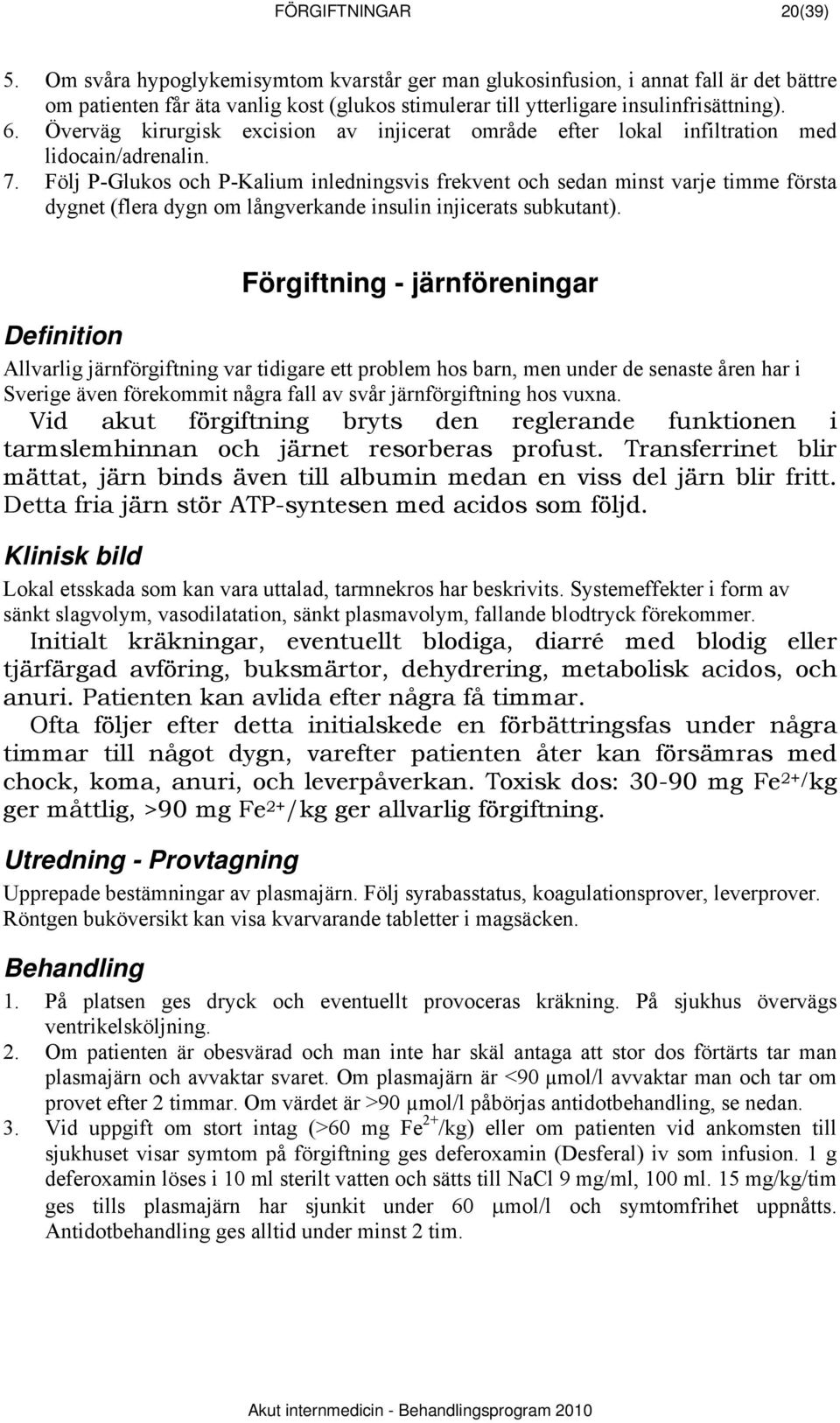 Följ P-Glukos och P-Kalium inledningsvis frekvent och sedan minst varje timme första dygnet (flera dygn om långverkande insulin injicerats subkutant).