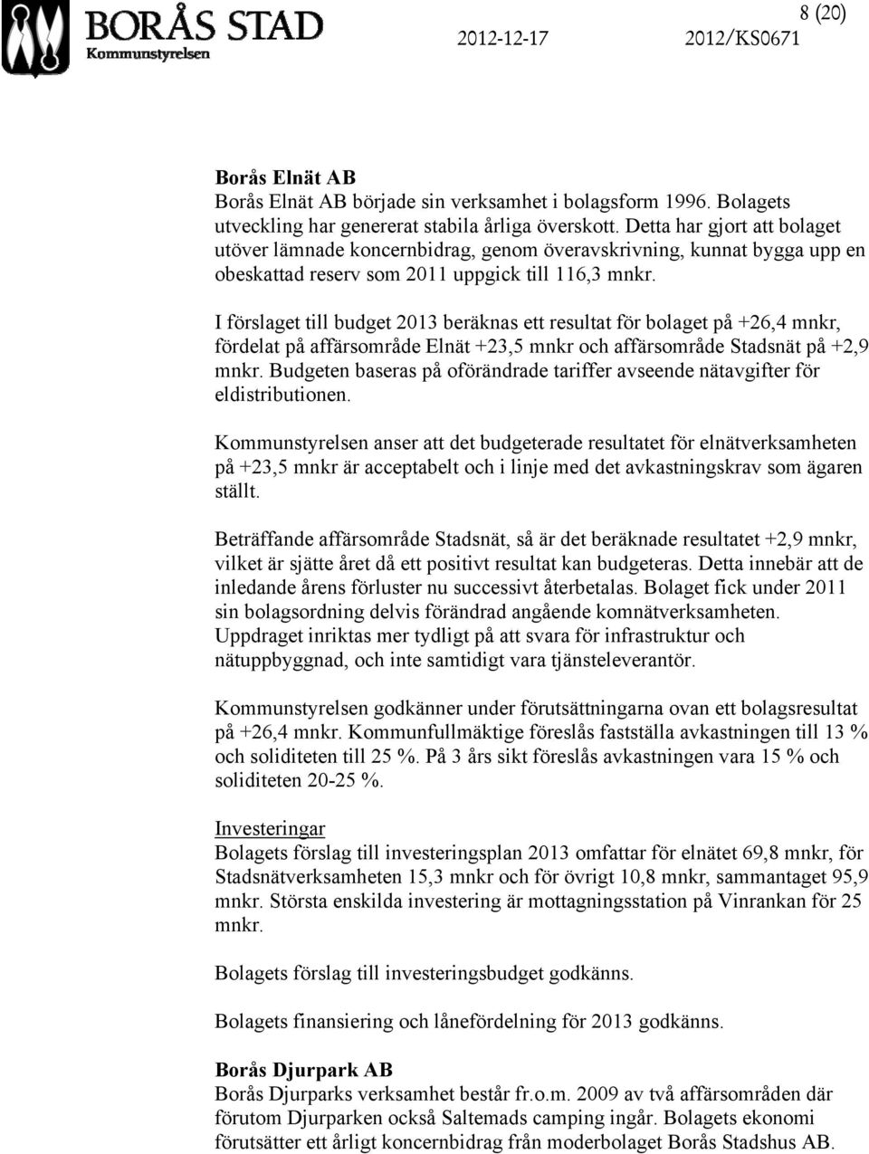 I förslaget till budget 2013 beräknas ett resultat för bolaget på +26,4 mnkr, fördelat på affärsområde Elnät +23,5 mnkr och affärsområde Stadsnät på +2,9 mnkr.