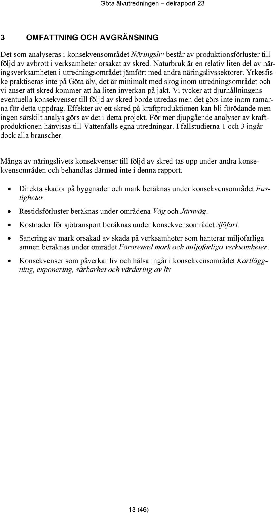 Yrkesfiske praktiseras inte på Göta älv, det är minimalt med skog inom utredningsområdet och vi anser att skred kommer att ha liten inverkan på jakt.