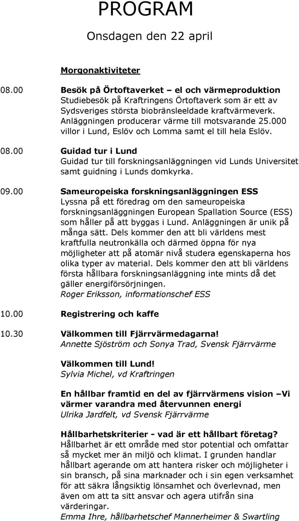 Anläggningen producerar värme till motsvarande 25.000 villor i Lund, Eslöv och Lomma samt el till hela Eslöv. 08.