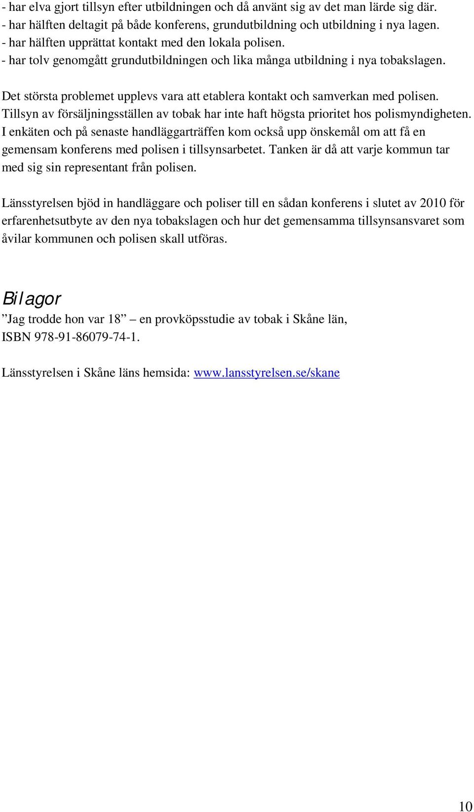 Det största problemet upplevs vara att etablera kontakt och samverkan med polisen. Tillsyn av försäljningsställen av tobak har inte haft högsta prioritet hos polismyndigheten.