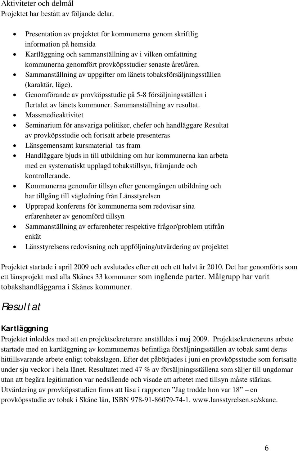 Sammanställning av uppgifter om länets tobaksförsäljningsställen (karaktär, läge). Genomförande av provköpsstudie på 5-8 försäljningsställen i flertalet av länets kommuner.