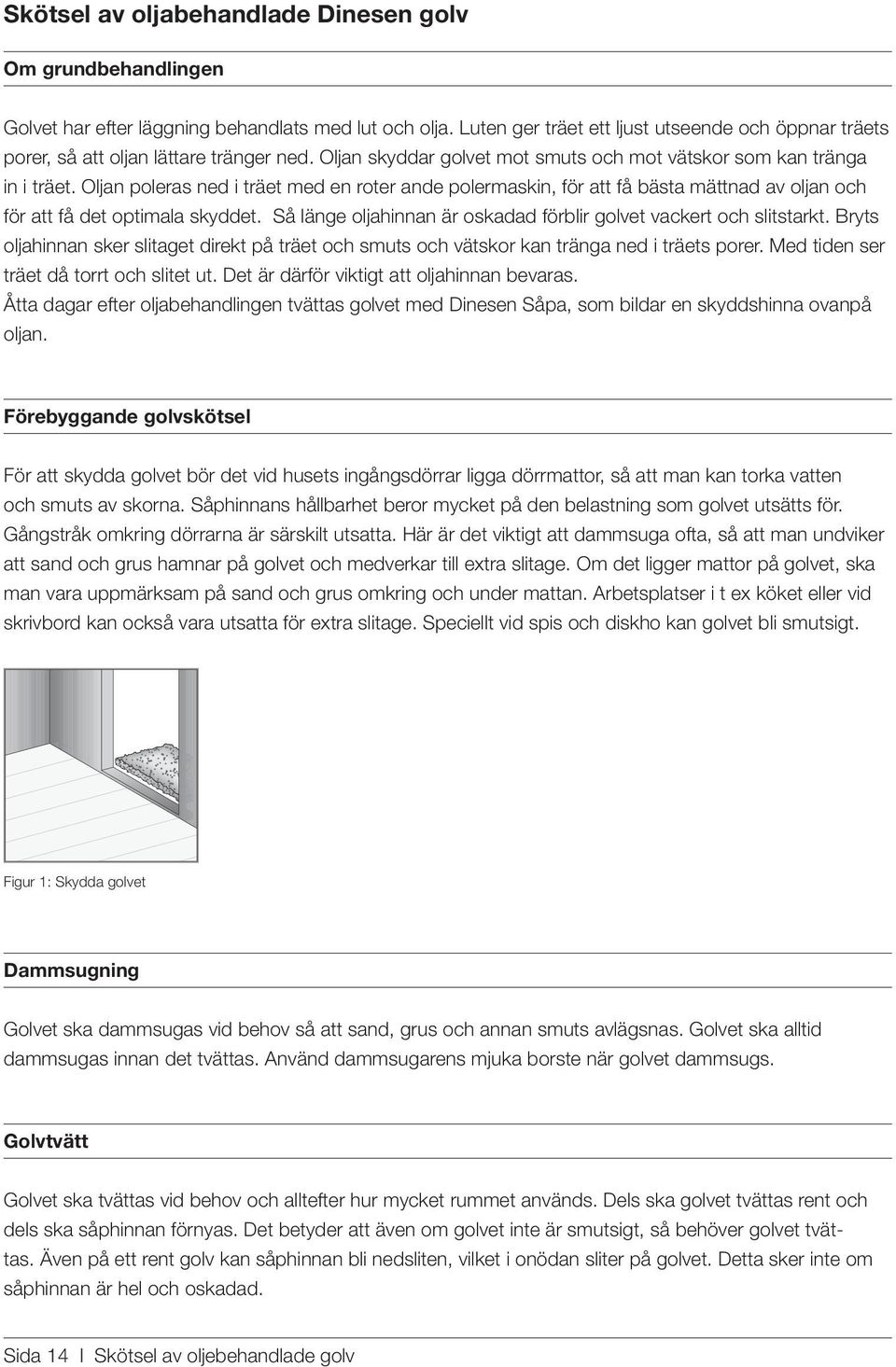 Oljan poleras ned i träet med en roter ande polermaskin, för att få bästa mättnad av oljan och för att få det optimala skyddet. Så länge oljahinnan är oskadad förblir golvet vackert och slitstarkt.