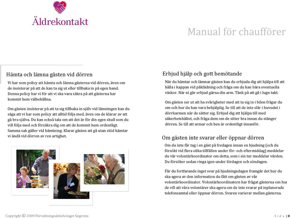 Om gästen insisterar på att ta sig tillbaka in själv vid lämningen kan du säga att vi har som policy att alltid följa med, även om de klarar av att gå bra själva.