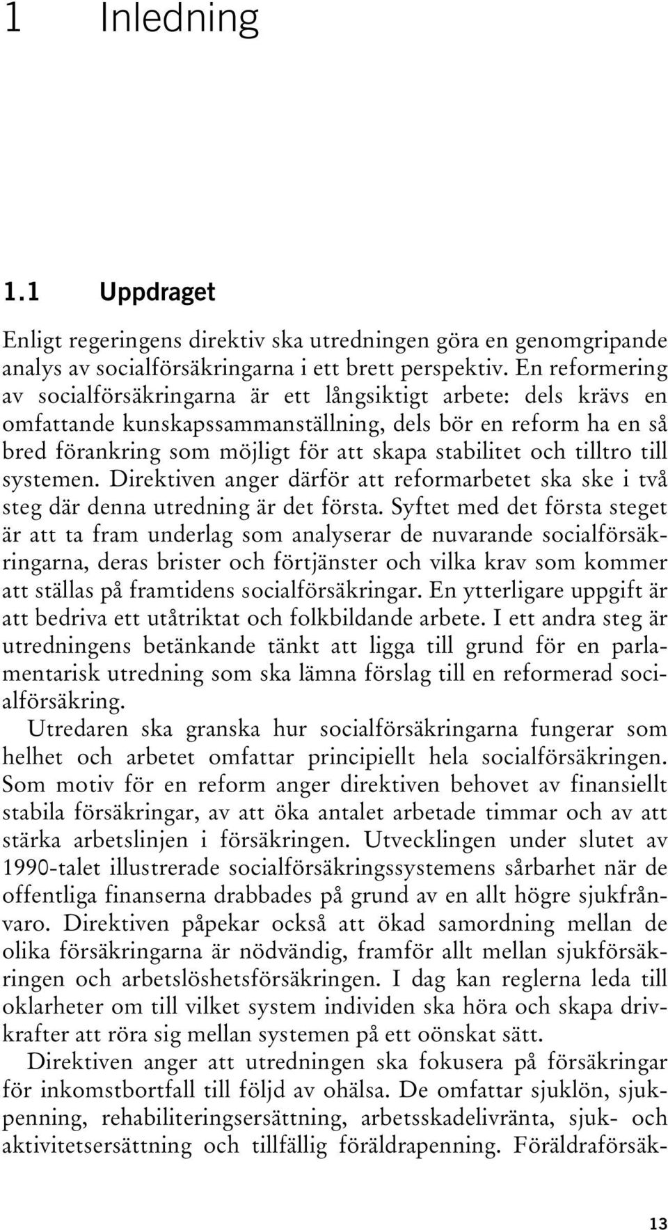 och tilltro till systemen. Direktiven anger därför att reformarbetet ska ske i två steg där denna utredning är det första.
