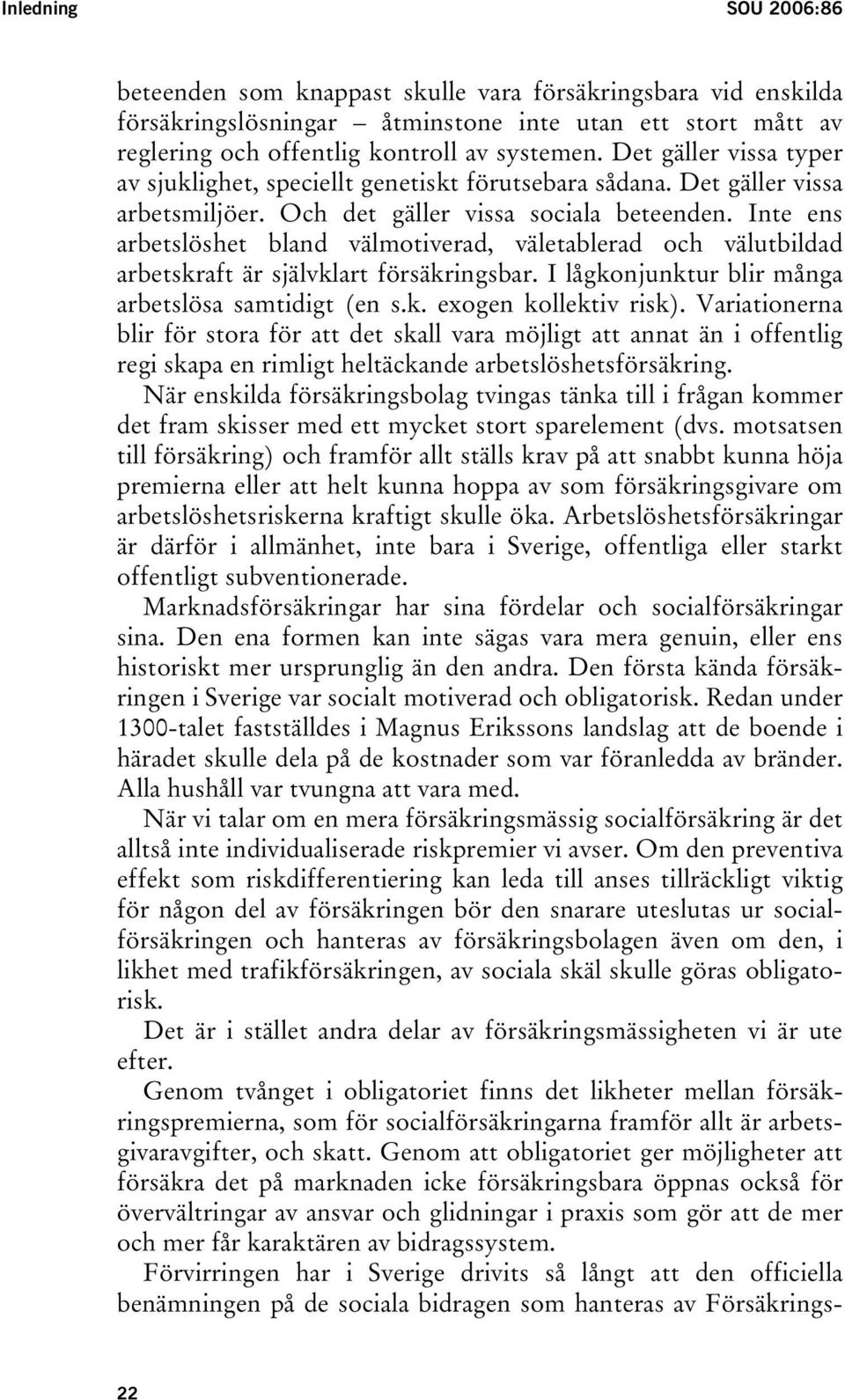 Inte ens arbetslöshet bland välmotiverad, väletablerad och välutbildad arbetskraft är självklart försäkringsbar. I lågkonjunktur blir många arbetslösa samtidigt (en s.k. exogen kollektiv risk).