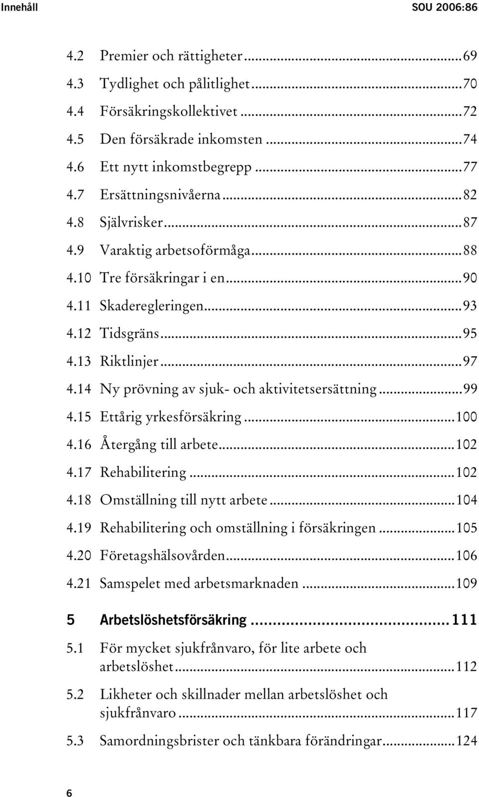 14 Ny prövning av sjuk- och aktivitetsersättning...99 4.15 Ettårig yrkesförsäkring...100 4.16 Återgång till arbete...102 4.17 Rehabilitering...102 4.18 Omställning till nytt arbete...104 4.