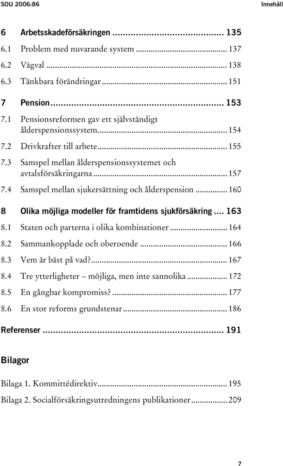 4 Samspel mellan sjukersättning och ålderspension... 160 8 Olika möjliga modeller för framtidens sjukförsäkring... 163 8.1 Staten och parterna i olika kombinationer... 164 8.