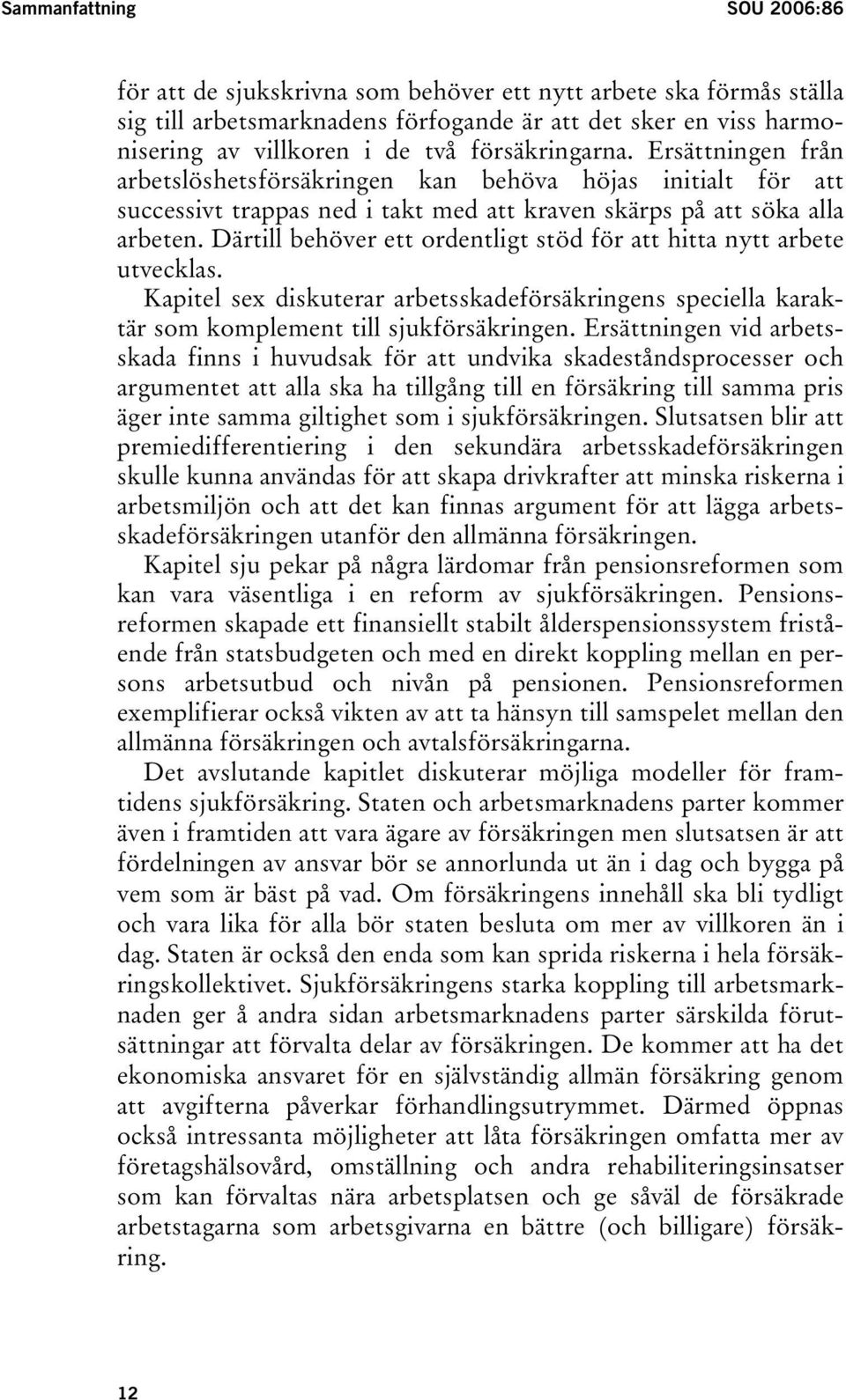 Därtill behöver ett ordentligt stöd för att hitta nytt arbete utvecklas. Kapitel sex diskuterar arbetsskadeförsäkringens speciella karaktär som komplement till sjukförsäkringen.