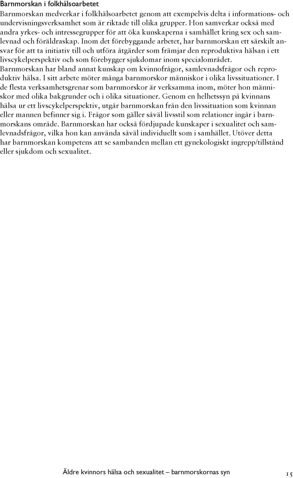 Inom det förebyggande arbetet, har barnmorskan ett särskilt ansvar för att ta initiativ till och utföra åtgärder som främjar den reproduktiva hälsan i ett livscykelperspektiv och som förebygger