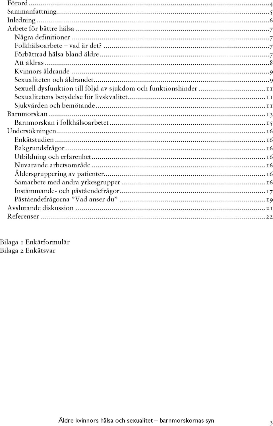 ..13 Barnmorskan i folkhälsoarbetet...15 Undersökningen...16 Enkätstudien...16 Bakgrundsfrågor...16 Utbildning och erfarenhet...16 Nuvarande arbetsområde...16 Åldersgruppering av patienter.