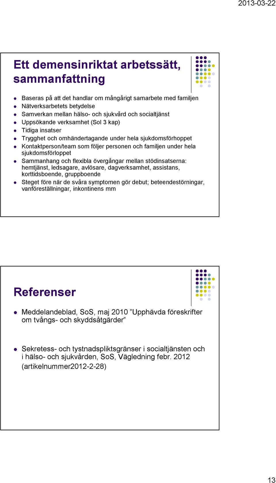 och flexibla övergångar mellan stödinsatserna: hemtjänst, ledsagare, avlösare, dagverksamhet, assistans, korttidsboende, gruppboende Steget före när de svåra symptomen gör debut; beteendestörningar,