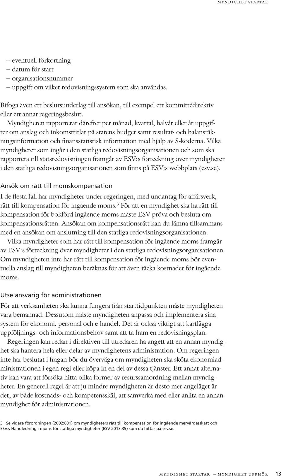 Myndigheten rapporterar därefter per månad, kvartal, halvår eller år uppgifter om anslag och inkomsttitlar på statens budget samt resultat- och balansräkningsinformation och finansstatistisk