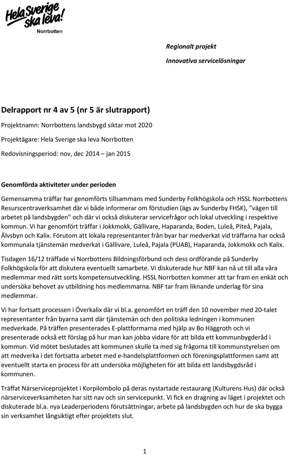 där vi både informerar om förstudien (ägs av Sunderby FHSK), vägen till arbetet på landsbygden och där vi också diskuterar servicefrågor och lokal utveckling i respektive kommun.