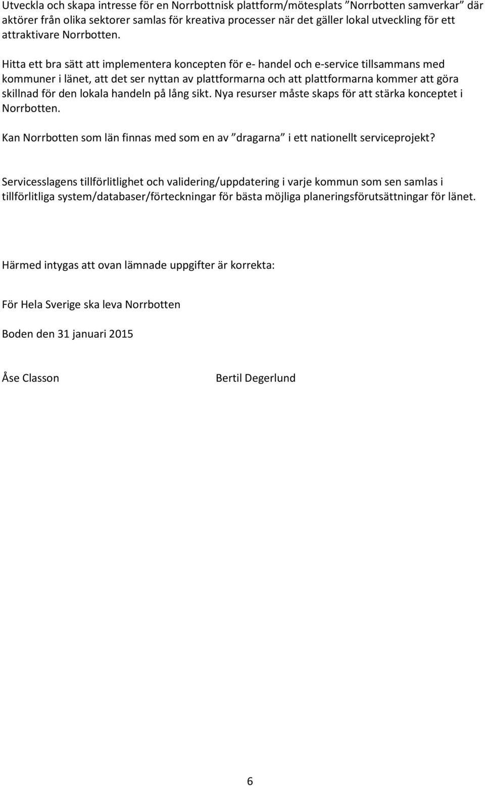 Hitta ett bra sätt att implementera koncepten för e- handel och e-service tillsammans med kommuner i länet, att det ser nyttan av plattformarna och att plattformarna kommer att göra skillnad för den