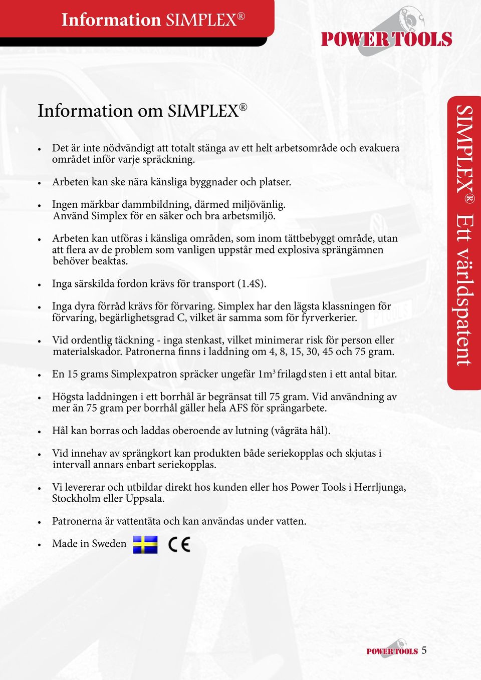 Arbeten kan utföras i känsliga områden, som inom tättbebyggt område, utan att flera av de problem som vanligen uppstår med explosiva sprängämnen behöver beaktas.