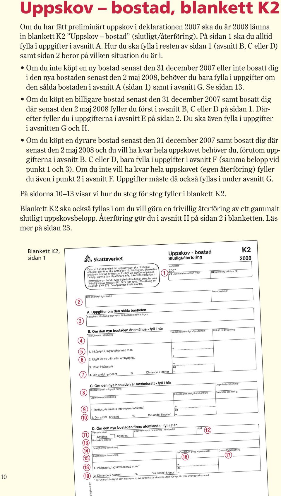 Om du inte köpt en ny bostad senast den 31 december 2007 eller inte bosatt dig i den nya bostaden senast den 2 maj 2008, behöver du bara fylla i uppgifter om den sålda bostaden i avsnitt A ( sidan 1