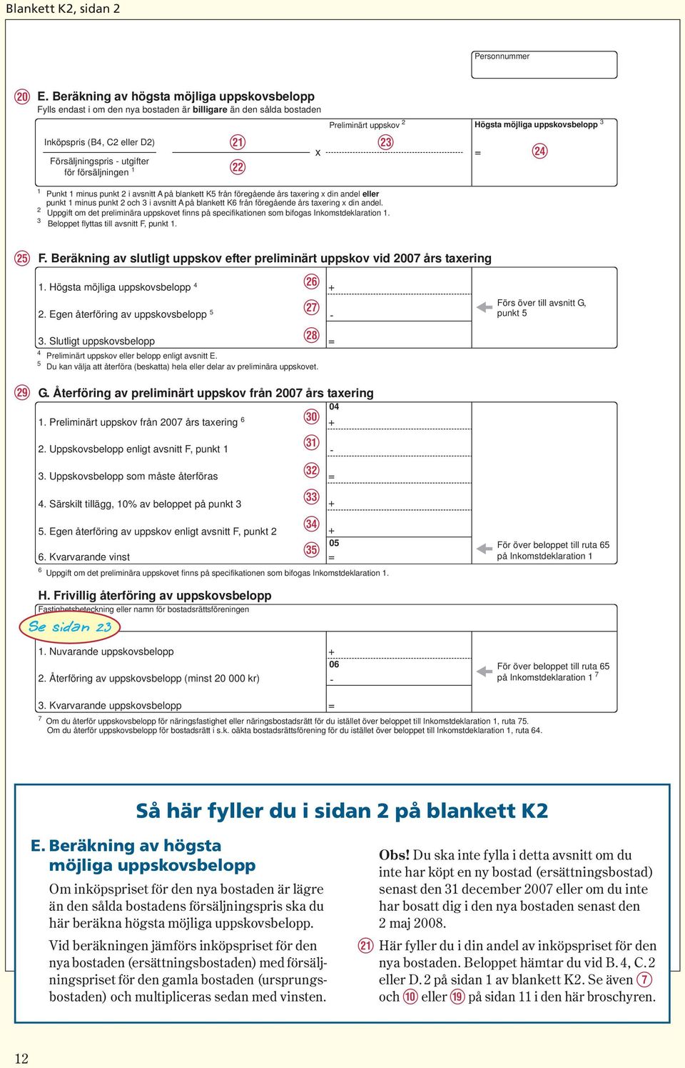 Preliminärt uppskov 2 [ Högsta möjliga uppskovsbelopp 3 ] 1 Punkt 1 minus punkt 2 i avsnitt A på blankett K5 från föregående års taxering x din andel eller punkt 1 minus punkt 2 och 3 i avsnitt A på