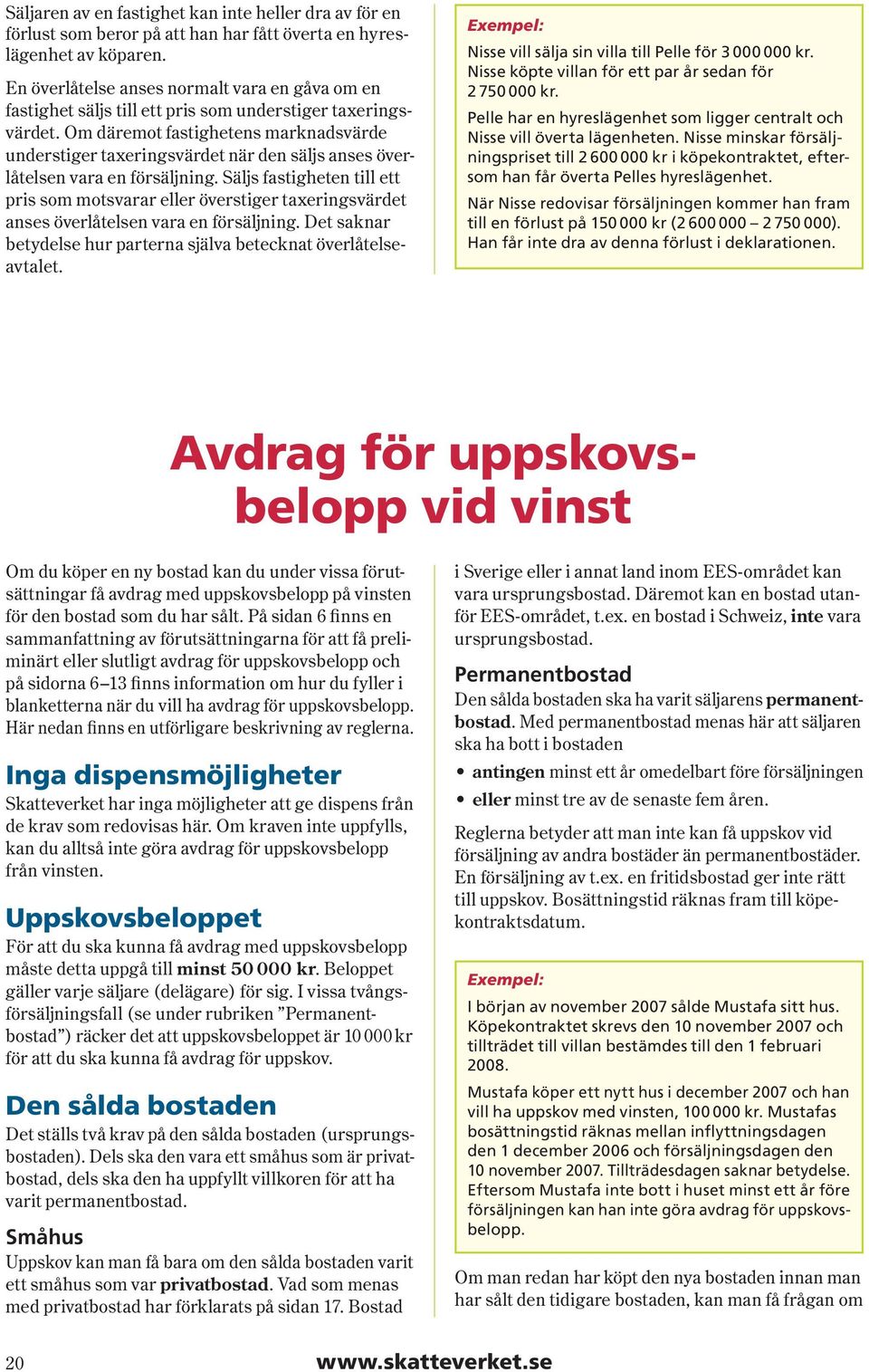 Om däremot fastighetens marknadsvärde understiger taxeringsvärdet när den säljs anses överlåtelsen vara en försäljning.