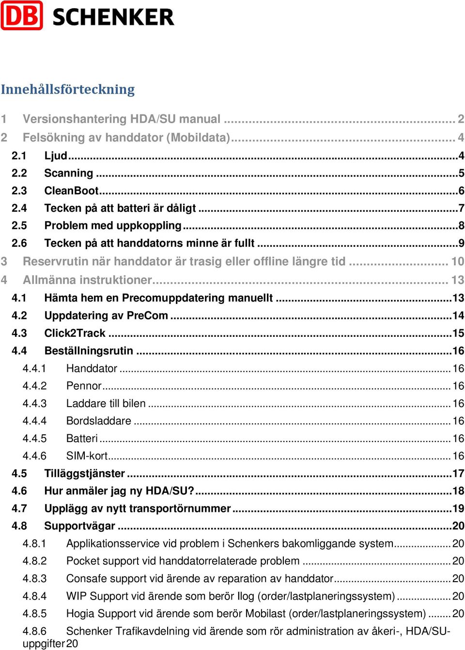 1 Hämta hem en Precomuppdatering manuellt... 13 4.2 Uppdatering av PreCom... 14 4.3 Click2Track... 15 4.4 Beställningsrutin... 16 4.4.1 Handdator... 16 4.4.2 Pennor... 16 4.4.3 Laddare till bilen.