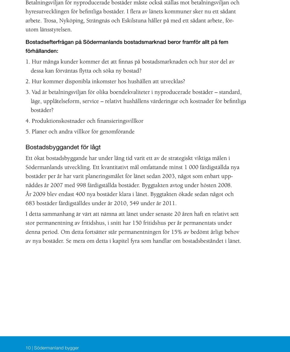 Hur många kunder kommer det att finnas på bostadsmarknaden och hur stor del av dessa kan förväntas flytta och söka ny bostad? 2. Hur kommer disponibla inkomster hos hushållen att utvecklas? 3.