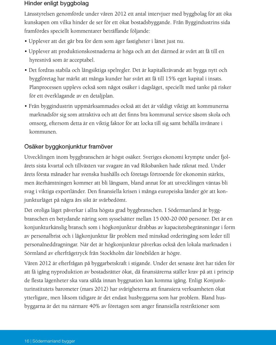 Upplever att produktionskostnaderna är höga och att det därmed är svårt att få till en hyresnivå som är acceptabel. Det fordras stabila och långsiktiga spelregler.