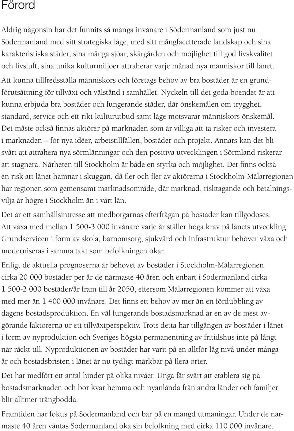 kulturmiljöer attraherar varje månad nya människor till länet. Att kunna tillfredsställa människors och företags behov av bra bostäder är en grundförutsättning för tillväxt och välstånd i samhället.