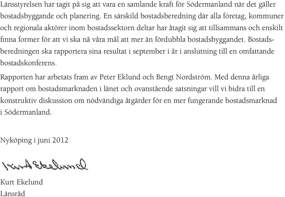 mer än fördubbla bostadsbyggandet. Bostadsberedningen ska rapportera sina resultat i september i år i anslutning till en omfattande bostadskonferens.