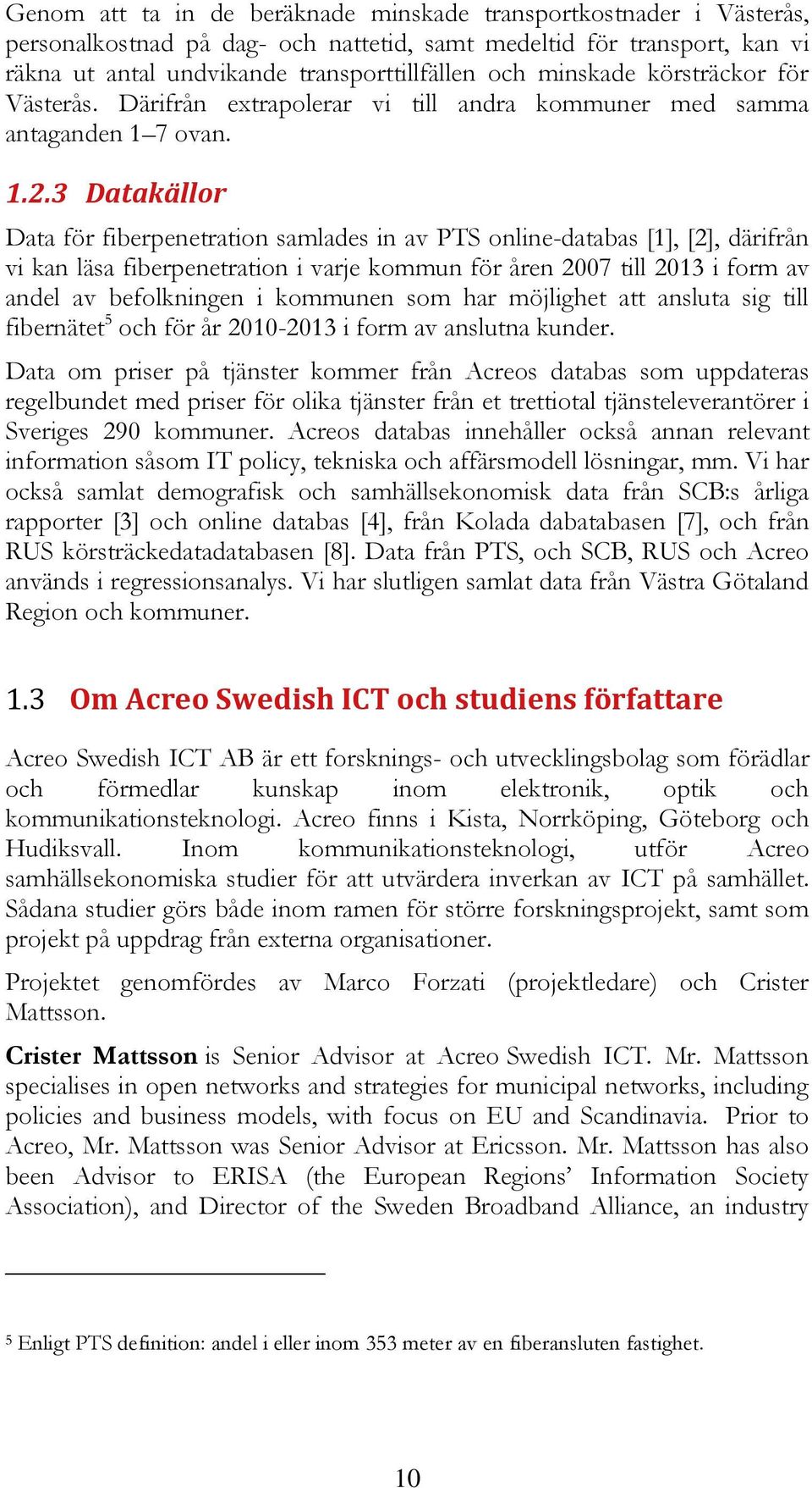 3 Datakällor Data för fiberpenetration samlades in av PTS online-databas [1], [2], därifrån vi kan läsa fiberpenetration i varje kommun för åren 2007 till 2013 i form av andel av befolkningen i